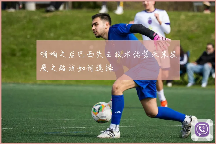 哨响之后巴西失去技术优势未来发展之路该如何选择