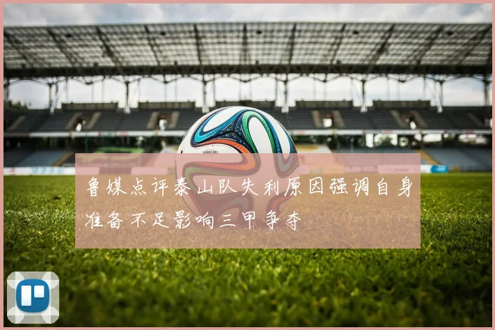 鲁媒点评泰山队失利原因强调自身准备不足影响三甲争夺