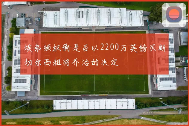 埃弗顿权衡是否以2200万英镑买断切尔西租将乔治的决定