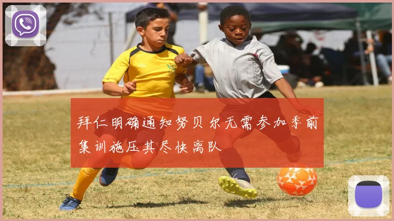 拜仁明确通知努贝尔无需参加季前集训施压其尽快离队