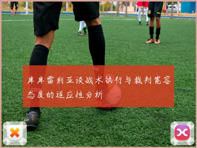 库库雷利亚谈战术执行与裁判宽容态度的适应性分析