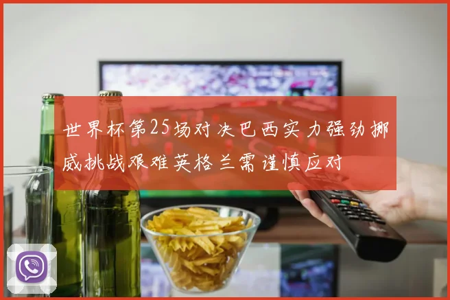 世界杯第25场对决巴西实力强劲挪威挑战艰难英格兰需谨慎应对
