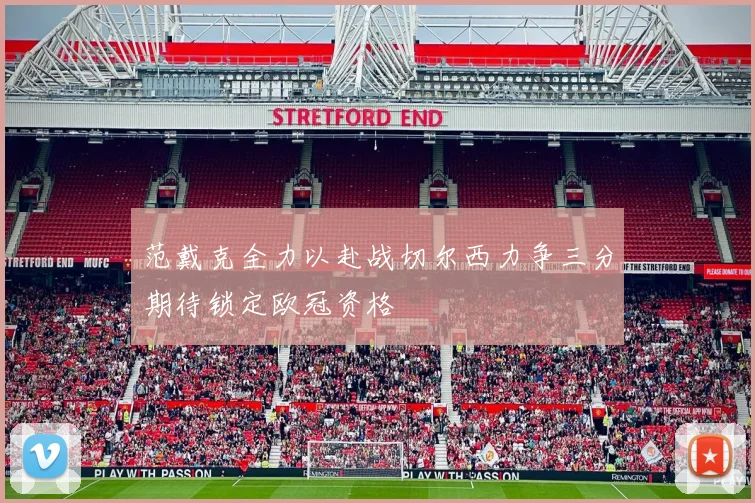 范戴克全力以赴战切尔西力争三分期待锁定欧冠资格